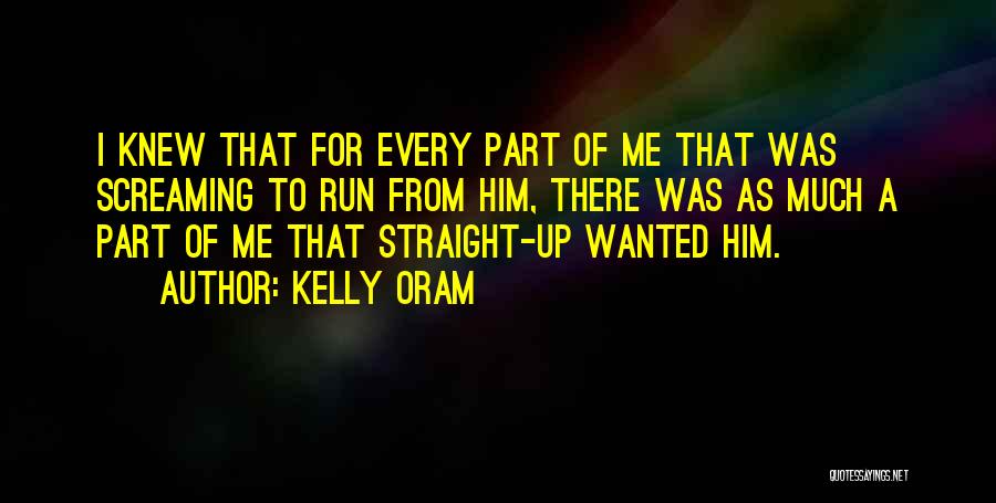 Kelly Oram Quotes: I Knew That For Every Part Of Me That Was Screaming To Run From Him, There Was As Much A