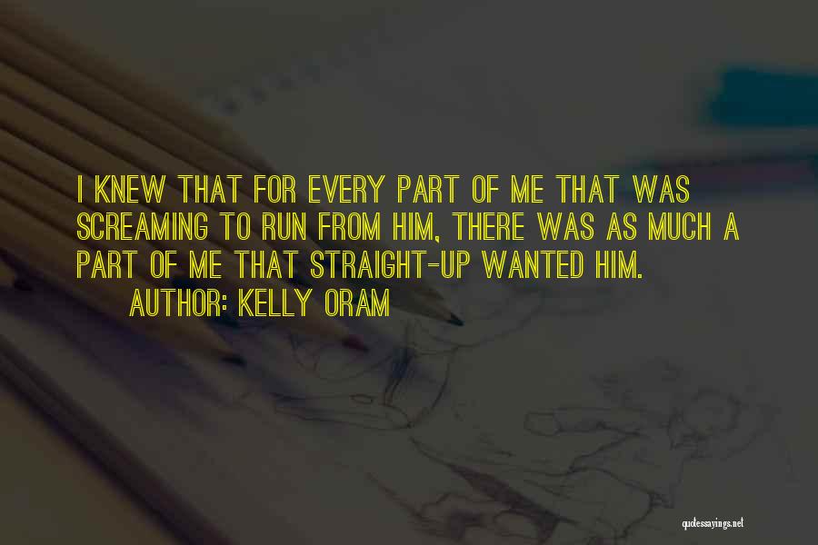 Kelly Oram Quotes: I Knew That For Every Part Of Me That Was Screaming To Run From Him, There Was As Much A