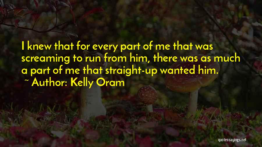 Kelly Oram Quotes: I Knew That For Every Part Of Me That Was Screaming To Run From Him, There Was As Much A