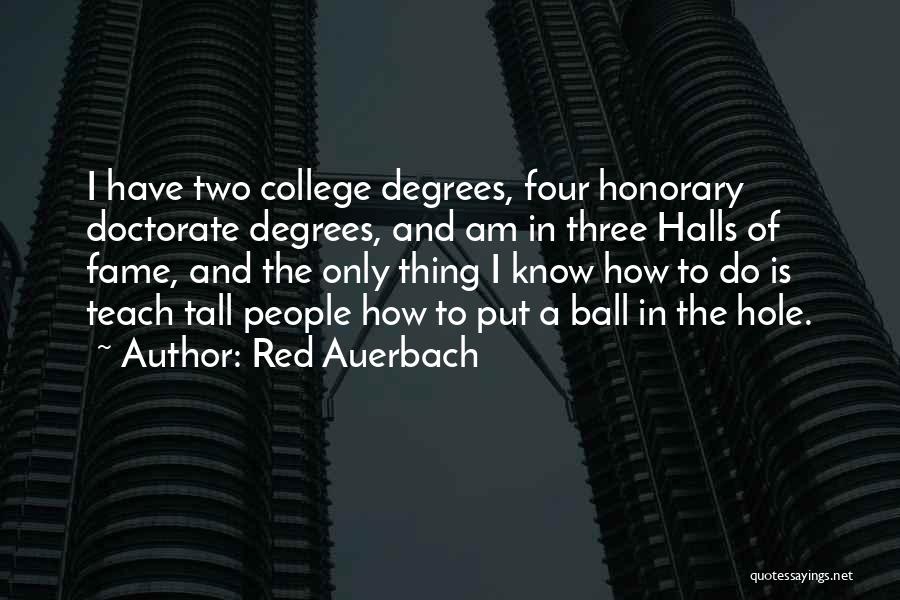 Red Auerbach Quotes: I Have Two College Degrees, Four Honorary Doctorate Degrees, And Am In Three Halls Of Fame, And The Only Thing