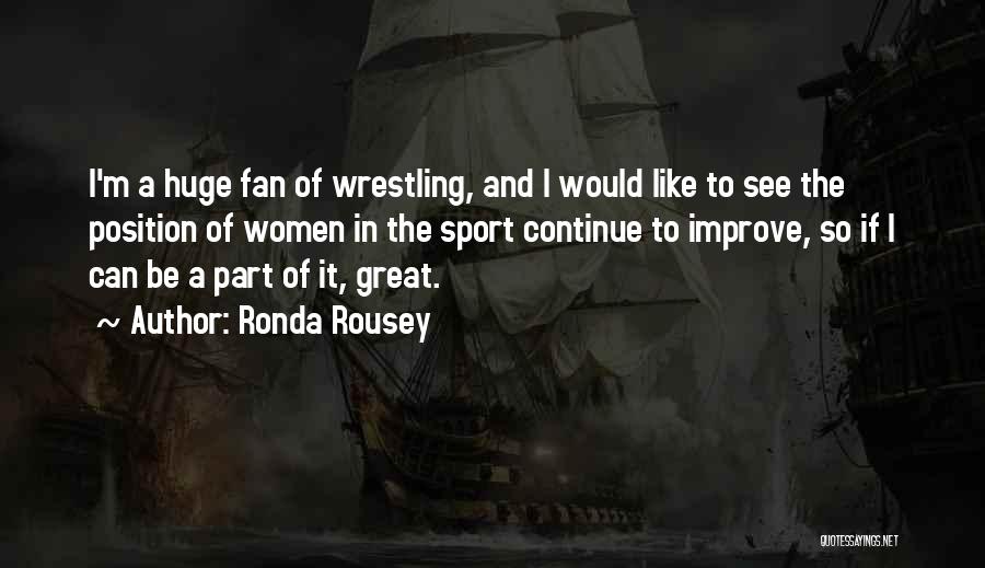 Ronda Rousey Quotes: I'm A Huge Fan Of Wrestling, And I Would Like To See The Position Of Women In The Sport Continue