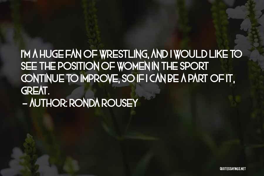 Ronda Rousey Quotes: I'm A Huge Fan Of Wrestling, And I Would Like To See The Position Of Women In The Sport Continue