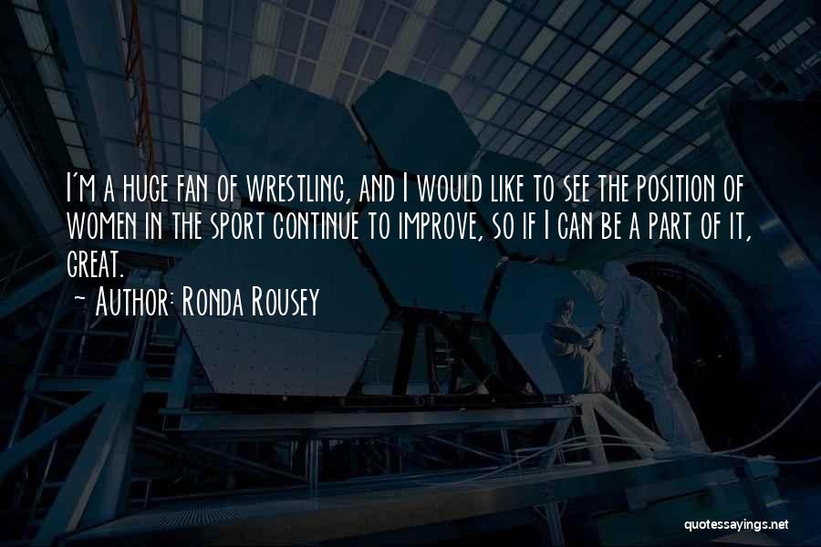 Ronda Rousey Quotes: I'm A Huge Fan Of Wrestling, And I Would Like To See The Position Of Women In The Sport Continue