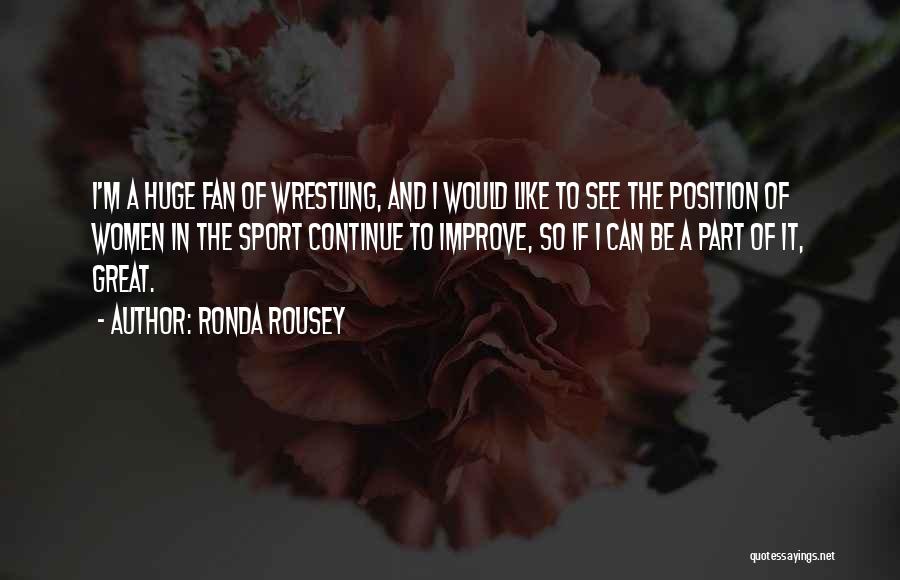 Ronda Rousey Quotes: I'm A Huge Fan Of Wrestling, And I Would Like To See The Position Of Women In The Sport Continue