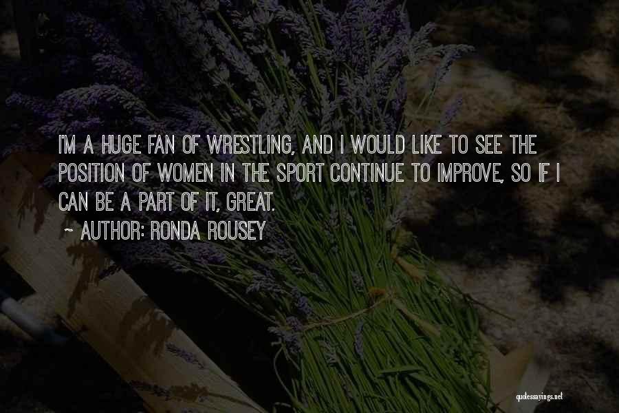 Ronda Rousey Quotes: I'm A Huge Fan Of Wrestling, And I Would Like To See The Position Of Women In The Sport Continue
