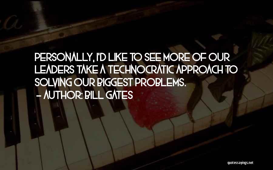 Bill Gates Quotes: Personally, I'd Like To See More Of Our Leaders Take A Technocratic Approach To Solving Our Biggest Problems.