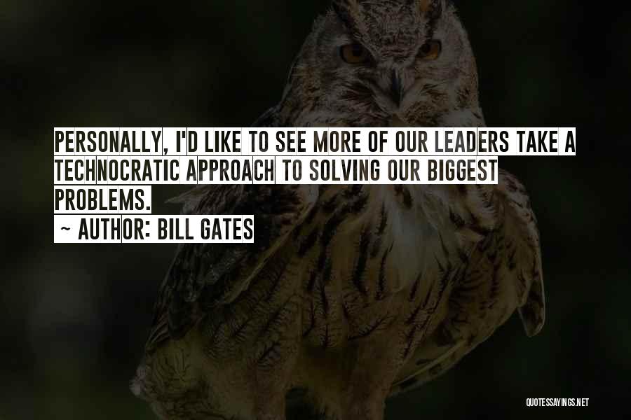 Bill Gates Quotes: Personally, I'd Like To See More Of Our Leaders Take A Technocratic Approach To Solving Our Biggest Problems.