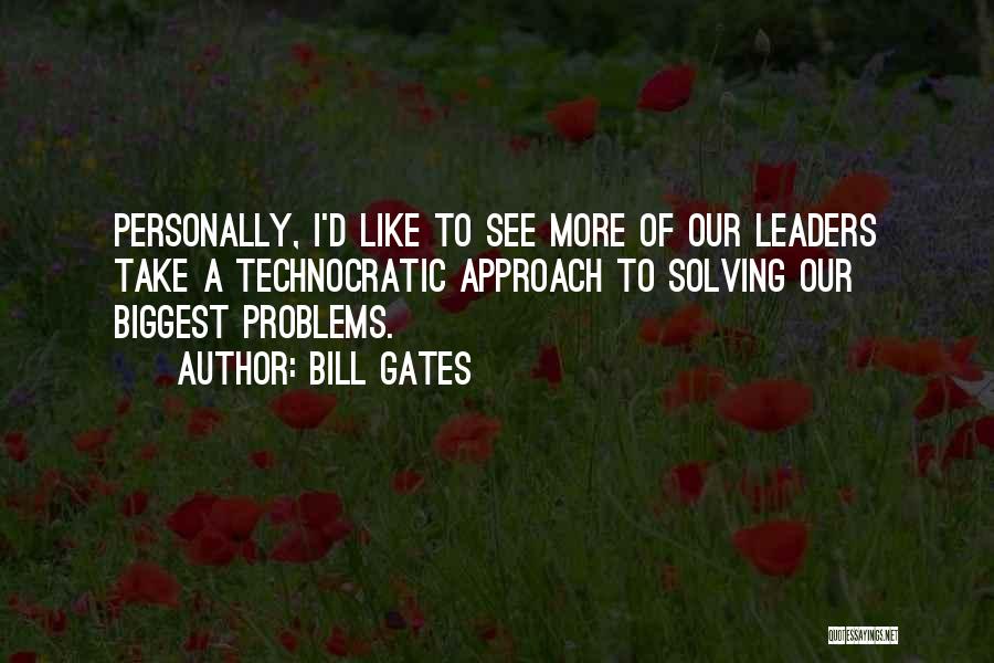 Bill Gates Quotes: Personally, I'd Like To See More Of Our Leaders Take A Technocratic Approach To Solving Our Biggest Problems.