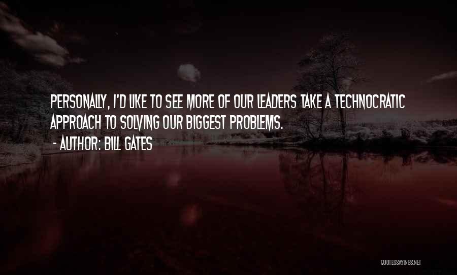 Bill Gates Quotes: Personally, I'd Like To See More Of Our Leaders Take A Technocratic Approach To Solving Our Biggest Problems.
