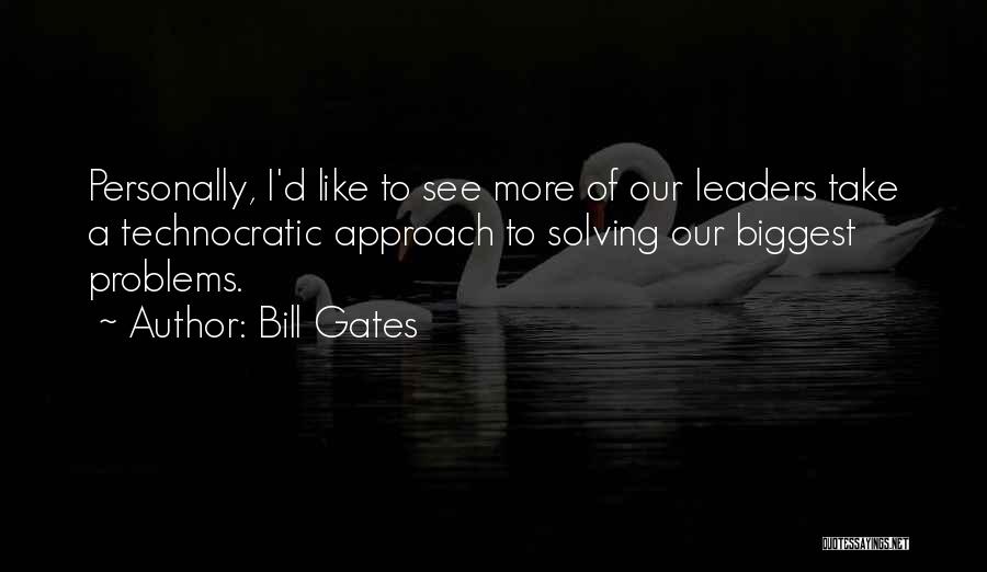 Bill Gates Quotes: Personally, I'd Like To See More Of Our Leaders Take A Technocratic Approach To Solving Our Biggest Problems.