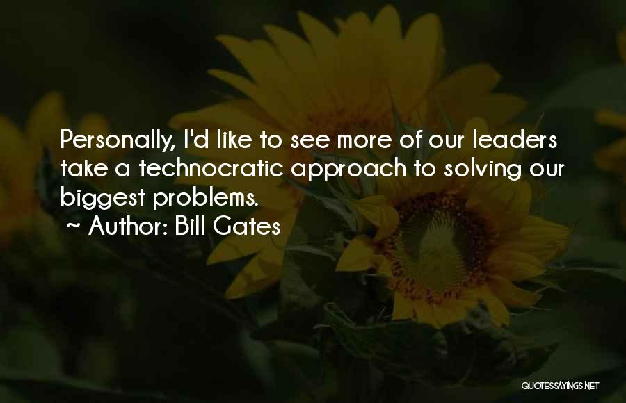 Bill Gates Quotes: Personally, I'd Like To See More Of Our Leaders Take A Technocratic Approach To Solving Our Biggest Problems.