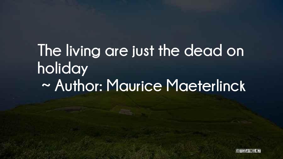 Maurice Maeterlinck Quotes: The Living Are Just The Dead On Holiday