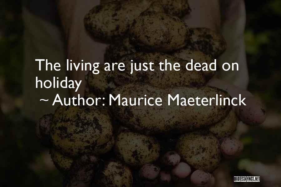 Maurice Maeterlinck Quotes: The Living Are Just The Dead On Holiday