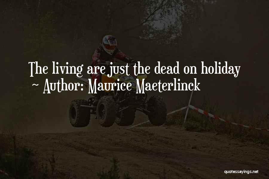 Maurice Maeterlinck Quotes: The Living Are Just The Dead On Holiday