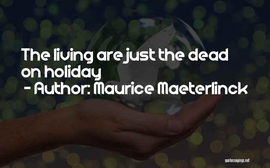 Maurice Maeterlinck Quotes: The Living Are Just The Dead On Holiday