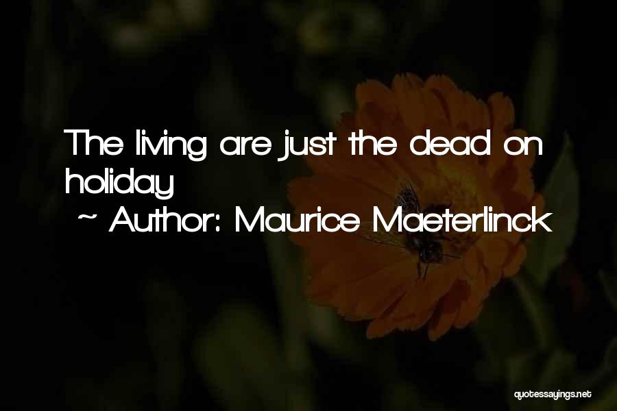 Maurice Maeterlinck Quotes: The Living Are Just The Dead On Holiday