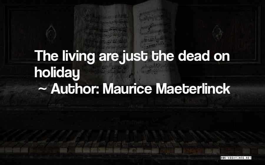 Maurice Maeterlinck Quotes: The Living Are Just The Dead On Holiday
