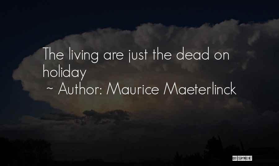 Maurice Maeterlinck Quotes: The Living Are Just The Dead On Holiday