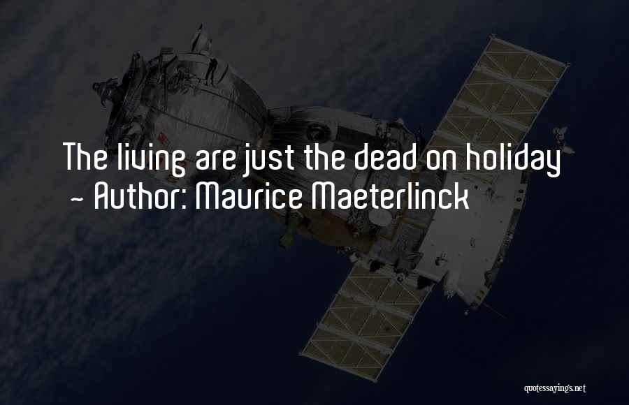 Maurice Maeterlinck Quotes: The Living Are Just The Dead On Holiday