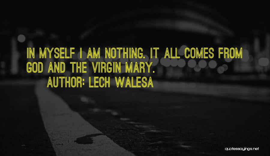Lech Walesa Quotes: In Myself I Am Nothing. It All Comes From God And The Virgin Mary.