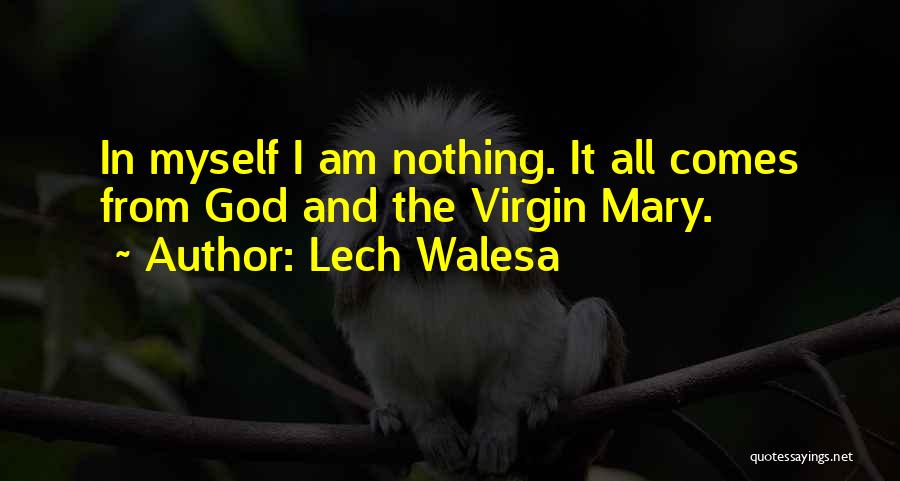 Lech Walesa Quotes: In Myself I Am Nothing. It All Comes From God And The Virgin Mary.