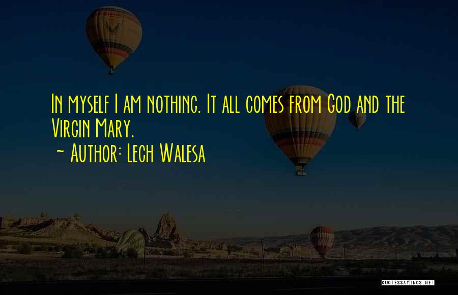 Lech Walesa Quotes: In Myself I Am Nothing. It All Comes From God And The Virgin Mary.