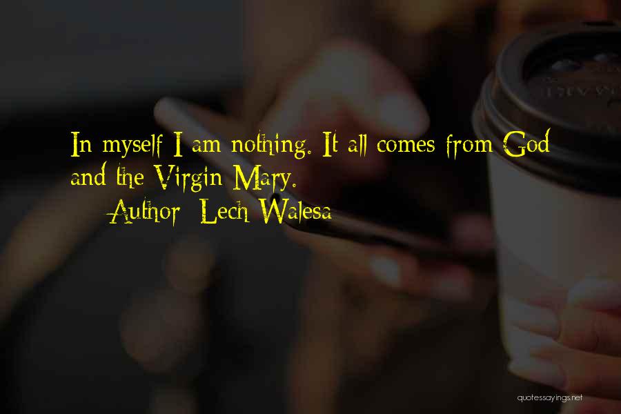 Lech Walesa Quotes: In Myself I Am Nothing. It All Comes From God And The Virgin Mary.