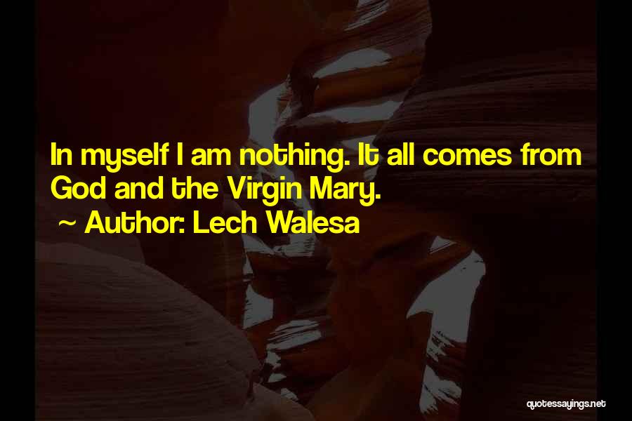 Lech Walesa Quotes: In Myself I Am Nothing. It All Comes From God And The Virgin Mary.