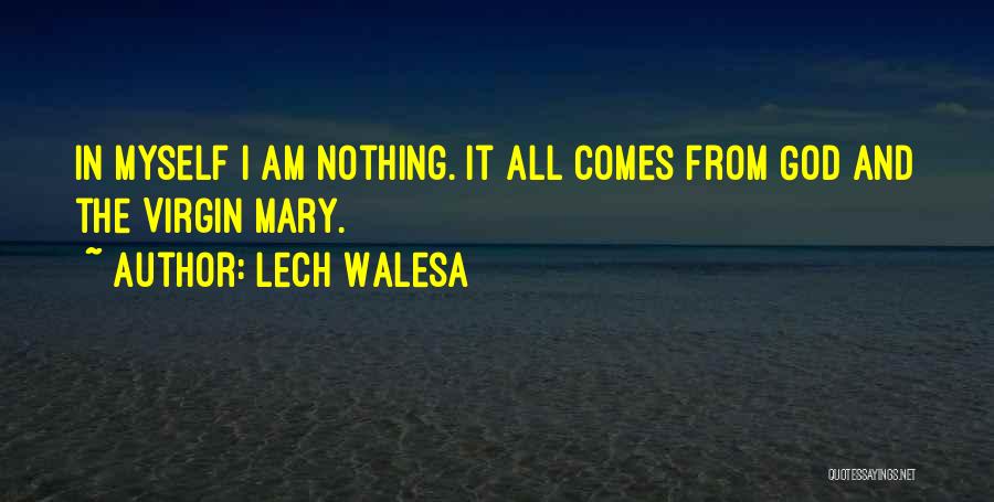 Lech Walesa Quotes: In Myself I Am Nothing. It All Comes From God And The Virgin Mary.