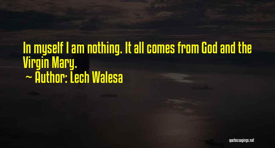 Lech Walesa Quotes: In Myself I Am Nothing. It All Comes From God And The Virgin Mary.