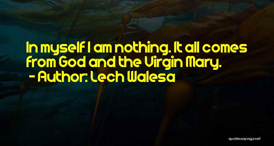 Lech Walesa Quotes: In Myself I Am Nothing. It All Comes From God And The Virgin Mary.