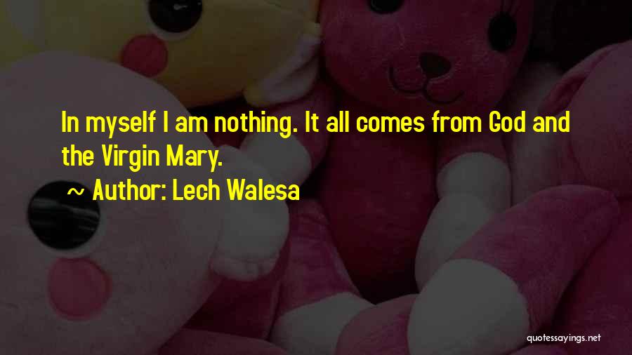Lech Walesa Quotes: In Myself I Am Nothing. It All Comes From God And The Virgin Mary.