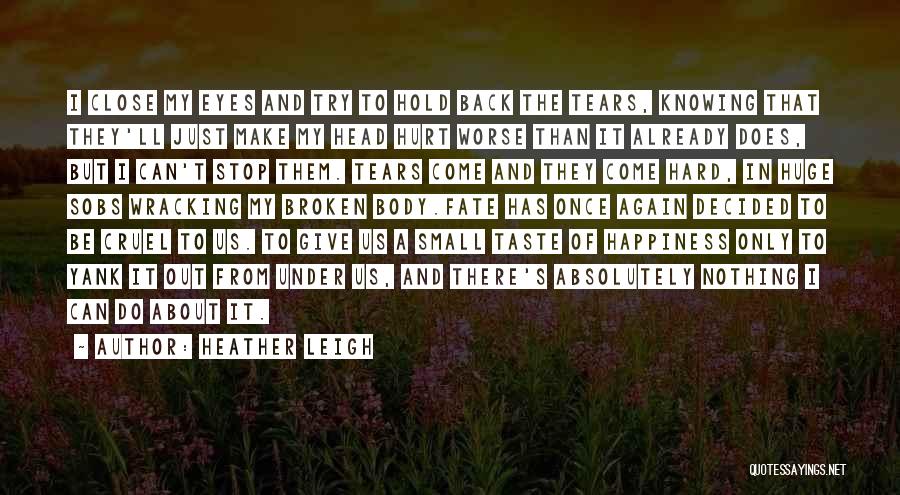 Heather Leigh Quotes: I Close My Eyes And Try To Hold Back The Tears, Knowing That They'll Just Make My Head Hurt Worse