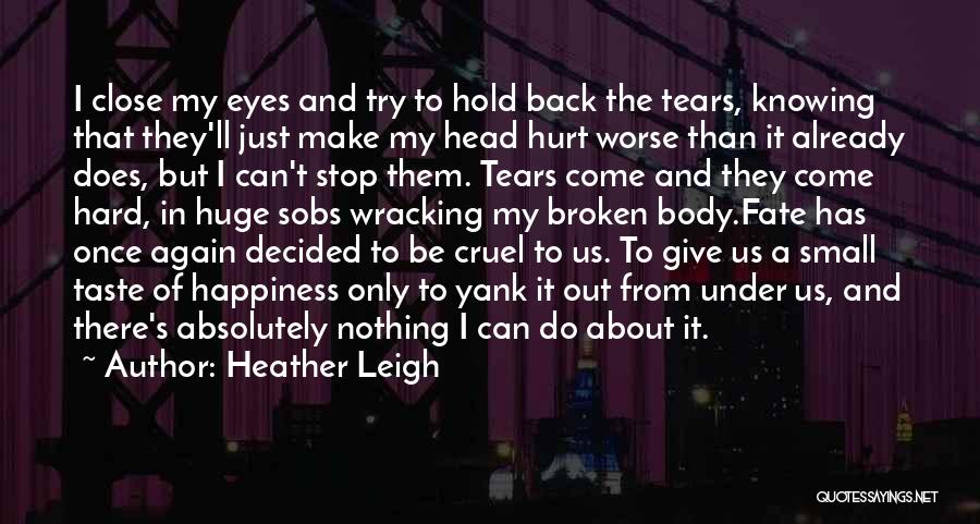 Heather Leigh Quotes: I Close My Eyes And Try To Hold Back The Tears, Knowing That They'll Just Make My Head Hurt Worse