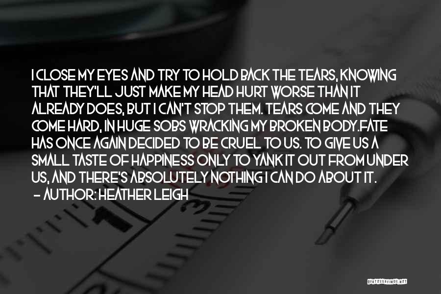 Heather Leigh Quotes: I Close My Eyes And Try To Hold Back The Tears, Knowing That They'll Just Make My Head Hurt Worse