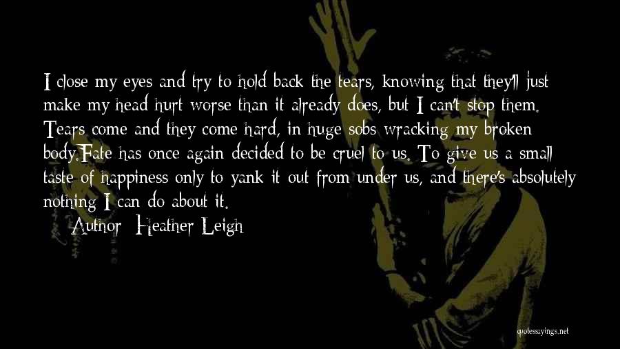 Heather Leigh Quotes: I Close My Eyes And Try To Hold Back The Tears, Knowing That They'll Just Make My Head Hurt Worse