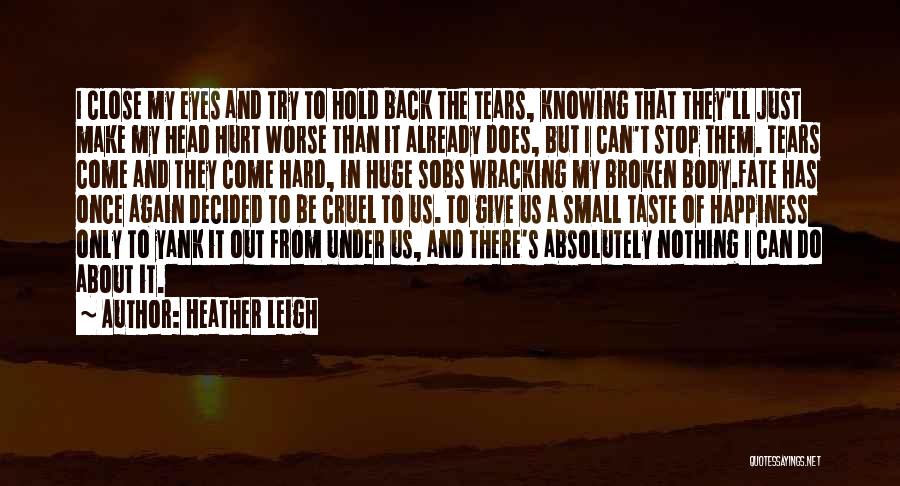 Heather Leigh Quotes: I Close My Eyes And Try To Hold Back The Tears, Knowing That They'll Just Make My Head Hurt Worse