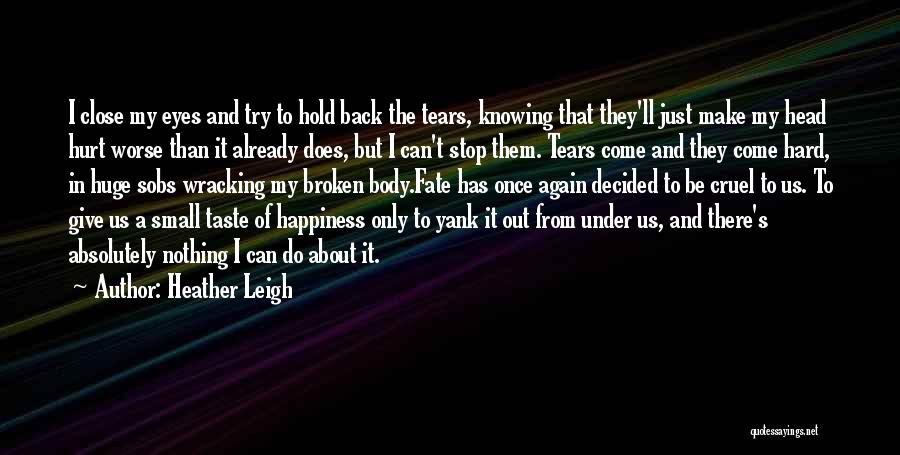 Heather Leigh Quotes: I Close My Eyes And Try To Hold Back The Tears, Knowing That They'll Just Make My Head Hurt Worse