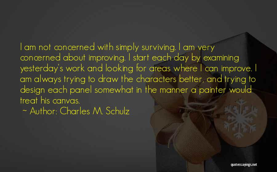 Charles M. Schulz Quotes: I Am Not Concerned With Simply Surviving. I Am Very Concerned About Improving. I Start Each Day By Examining Yesterday's