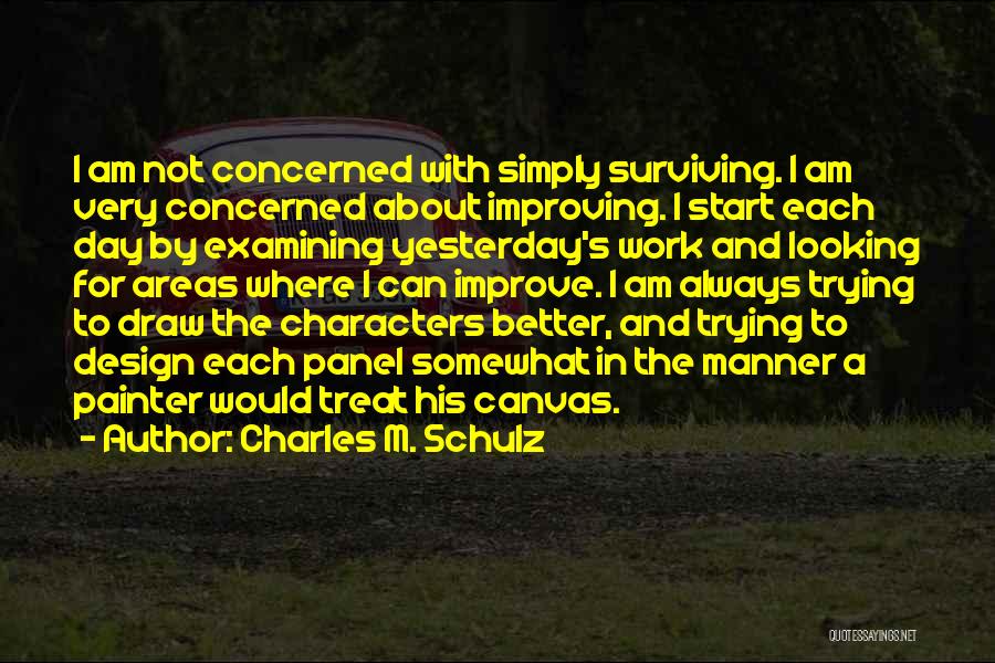 Charles M. Schulz Quotes: I Am Not Concerned With Simply Surviving. I Am Very Concerned About Improving. I Start Each Day By Examining Yesterday's