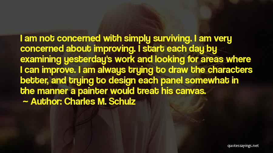 Charles M. Schulz Quotes: I Am Not Concerned With Simply Surviving. I Am Very Concerned About Improving. I Start Each Day By Examining Yesterday's