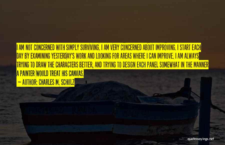 Charles M. Schulz Quotes: I Am Not Concerned With Simply Surviving. I Am Very Concerned About Improving. I Start Each Day By Examining Yesterday's