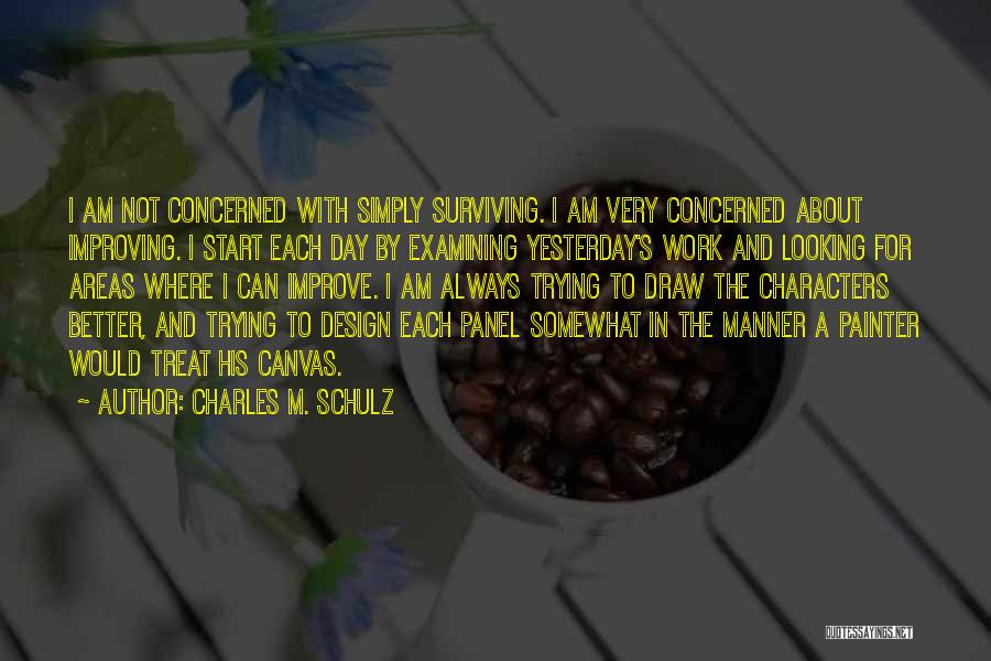 Charles M. Schulz Quotes: I Am Not Concerned With Simply Surviving. I Am Very Concerned About Improving. I Start Each Day By Examining Yesterday's