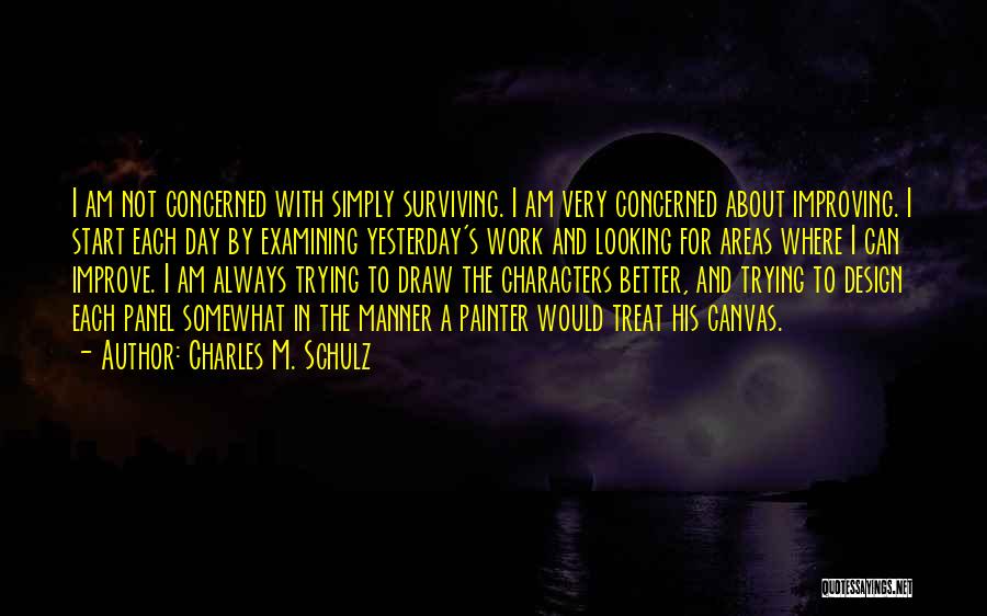 Charles M. Schulz Quotes: I Am Not Concerned With Simply Surviving. I Am Very Concerned About Improving. I Start Each Day By Examining Yesterday's