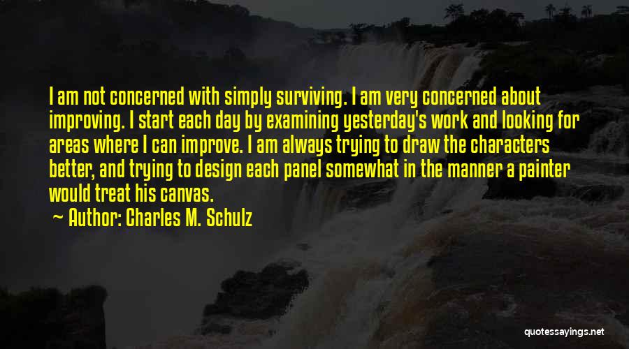 Charles M. Schulz Quotes: I Am Not Concerned With Simply Surviving. I Am Very Concerned About Improving. I Start Each Day By Examining Yesterday's
