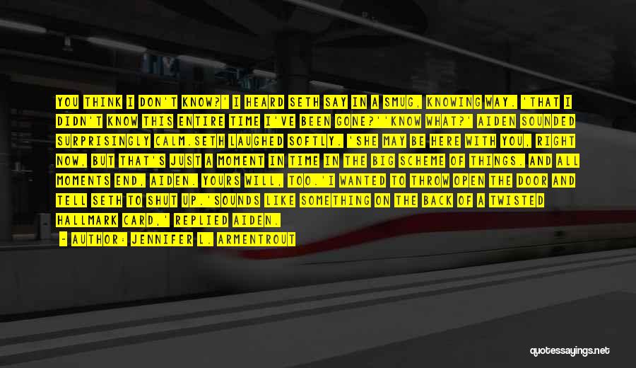Jennifer L. Armentrout Quotes: You Think I Don't Know?' I Heard Seth Say In A Smug, Knowing Way. 'that I Didn't Know This Entire