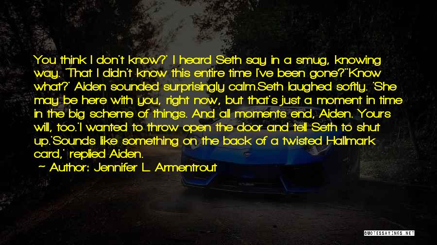 Jennifer L. Armentrout Quotes: You Think I Don't Know?' I Heard Seth Say In A Smug, Knowing Way. 'that I Didn't Know This Entire