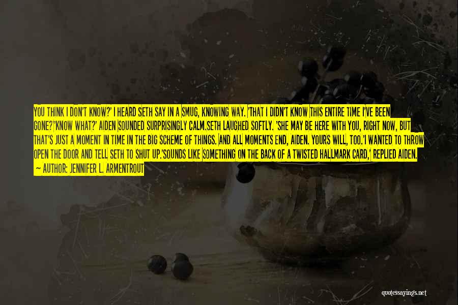 Jennifer L. Armentrout Quotes: You Think I Don't Know?' I Heard Seth Say In A Smug, Knowing Way. 'that I Didn't Know This Entire