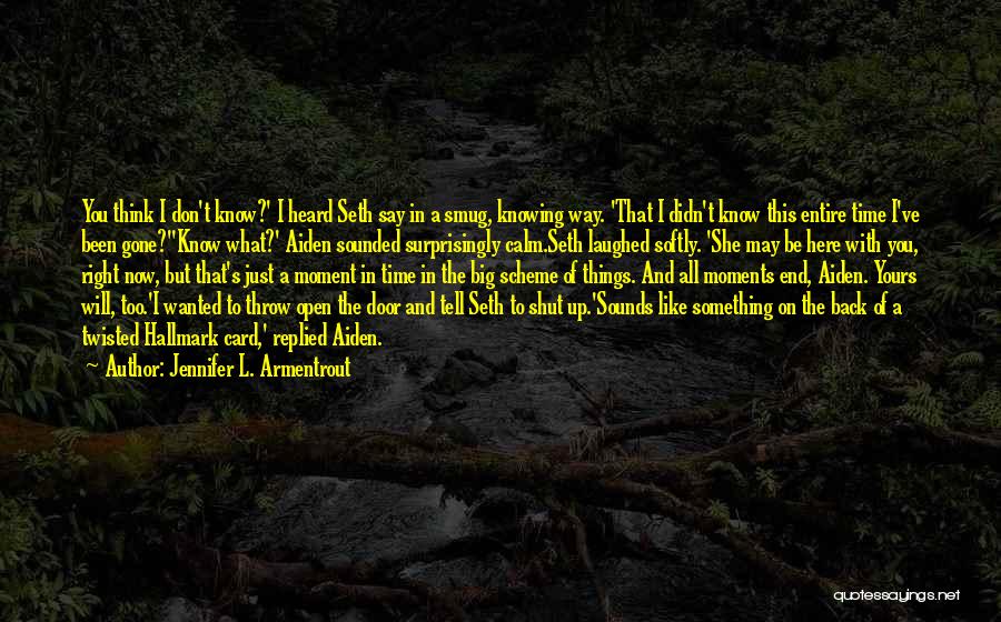 Jennifer L. Armentrout Quotes: You Think I Don't Know?' I Heard Seth Say In A Smug, Knowing Way. 'that I Didn't Know This Entire