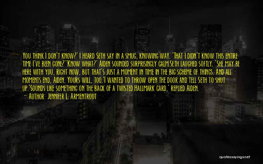 Jennifer L. Armentrout Quotes: You Think I Don't Know?' I Heard Seth Say In A Smug, Knowing Way. 'that I Didn't Know This Entire